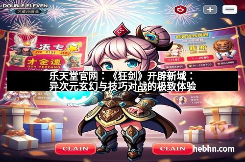 乐天堂官网:《狂剑》开辟新域:异次元玄幻与技巧对战的极致体验